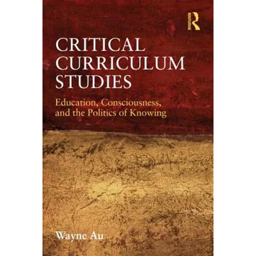 Critical Curriculum Studies: Education, Consciousness, and the Politics of Knowing - Paperback