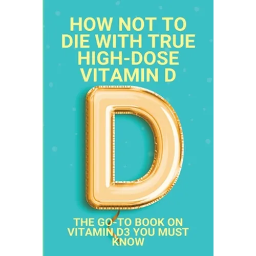 How Not To Die With True High-Dose Vitamin D: The Go-To Book On Vitamin D3 You Must Know: Vitamin D Supplements - Paperback