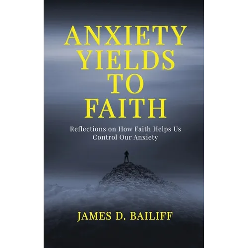 Anxiety Yields to Faith: Reflections on How FAITH Helps Us Control Our Anxiety - Paperback