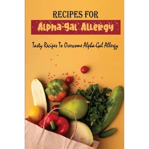 Recipes For Alpha-Gal Allergy: Tasty Recipes To Overcome Alpha-Gal Allergy - Paperback