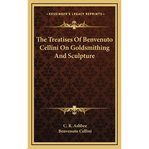 The Treatises Of Benvenuto Cellini On Goldsmithing And Sculpture - Hardcover