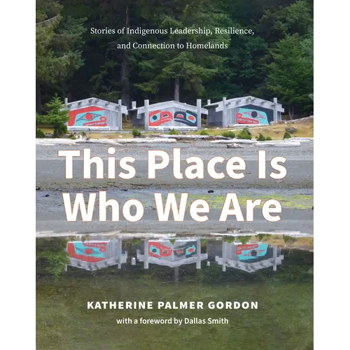 This Place Is Who We Are: Stories of Indigenous Leadership, Resilience, and Connection to Homelands - Paperback