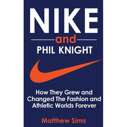 Nike and Phil Knight: How They Grew and Changed The Fashion and Athletic Worlds Forever - Paperback