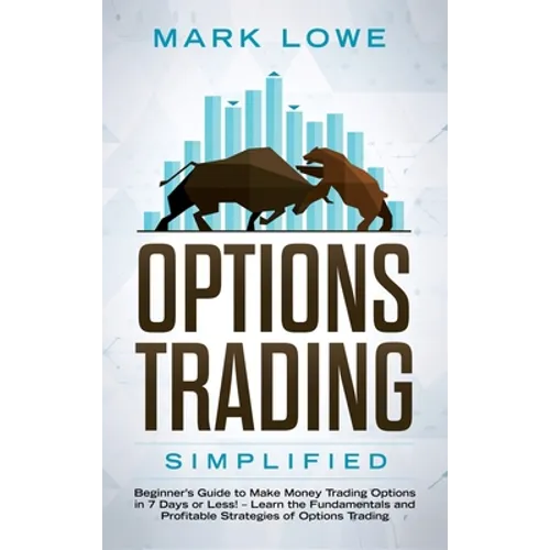 Options Trading: Simplified - Beginner's Guide to Make Money Trading Options in 7 Days or Less! - Learn the Fundamentals and Profitable Strategies of - Hardcover