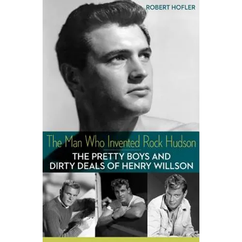 The Man Who Invented Rock Hudson: The Pretty Boys and Dirty Deals of Henry Willson - Paperback