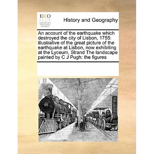 An Account of the Earthquake Which Destroyed the City of Lisbon, 1755: Illustrative of the Great Picture of the Earthquake at Lisbon, Now Exhibiting a - Paperback