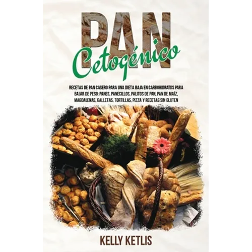 Pan Cetogénico: Recetas de Pan Casero para una Dieta Baja en Carbohidratos para Bajar de Peso: Panes, Panecillos, Palitos de Pan, Pan de Maíz, Magdale - Paperback