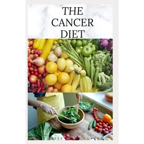 The Cancer Diet: Beating Cancer with Diet: Includes Recipes Meal Plan Food List and Cookbook - Paperback