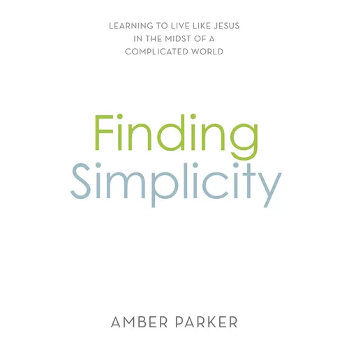 Finding Simplicity: Learning to Live Like Jesus in the Midst of a Complicated World - Paperback