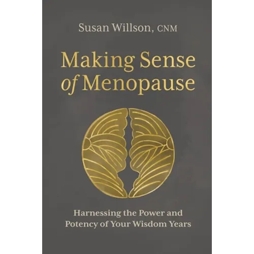 Making Sense of Menopause: Harnessing the Power and Potency of Your Wisdom Years - Paperback