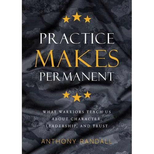 Practice Makes Permanent: What Warriors Teach Us About Character, Leadership, and Trust - Paperback