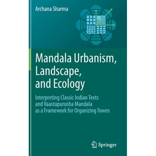 Mandala Urbanism, Landscape, and Ecology: Interpreting Classic Indian Texts and Vaastupurusha Mandala as a Framework for Organizing Towns - Hardcover