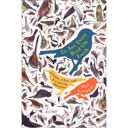 To See Every Bird on Earth: A Father, a Son, and a Lifelong Obsession - Paperback