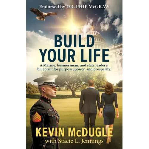 Build Your Life: A Marine, businessman, and state leader's blueprint for purpose, power, and prosperity. - Paperback