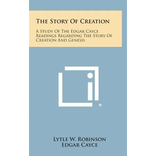 The Story of Creation: A Study of the Edgar Cayce Readings Regarding the Story of Creation and Genesis - Hardcover