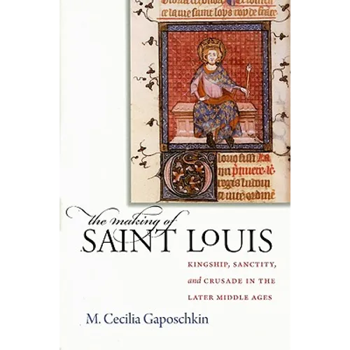 The Making of Saint Louis: Kingship, Sanctity, and Crusade in the Later Middle Ages - Hardcover