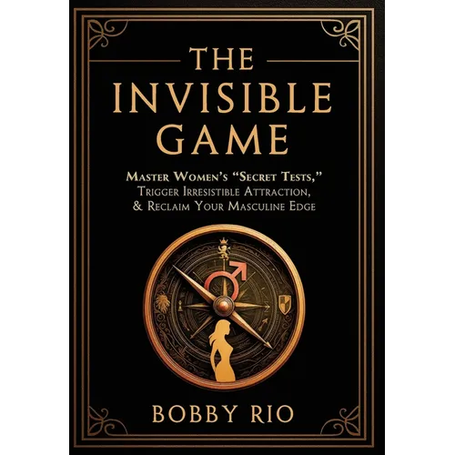The Invisible Game: Master Women's "Secret Tests", Trigger Irresistible Attraction, and Reclaim Your MASCULINE EDGE... - Hardcover