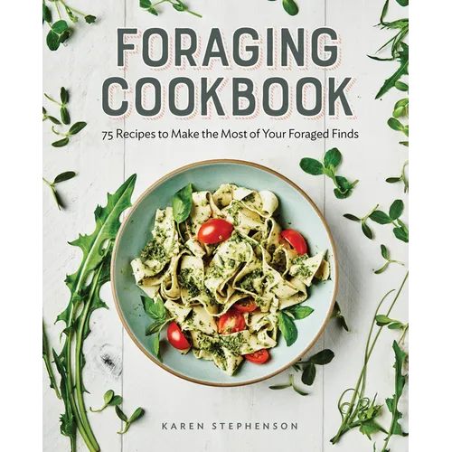 Foraging Cookbook: 75 Recipes to Make the Most of Your Foraged Finds - Paperback