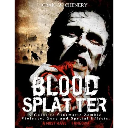 Blood Splatter: A Guide to Cinematic Zombie Violence, Gore and Special Effects - Paperback