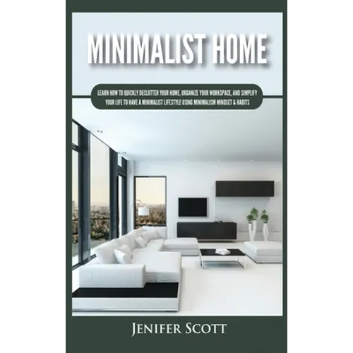 Minimalist Home: Learn How to Quickly Declutter Your Home, Organize Your Workspace, and Simplify Your Life to Have a Minimalist Lifestyle Using Minima - Hardcover