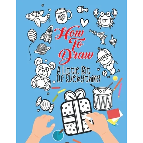 How To Draw A Little Bit Of Everything: A Fun Activity Book For Kids Ages 4-8 Perfect Gift For Your Little Ones - Paperback