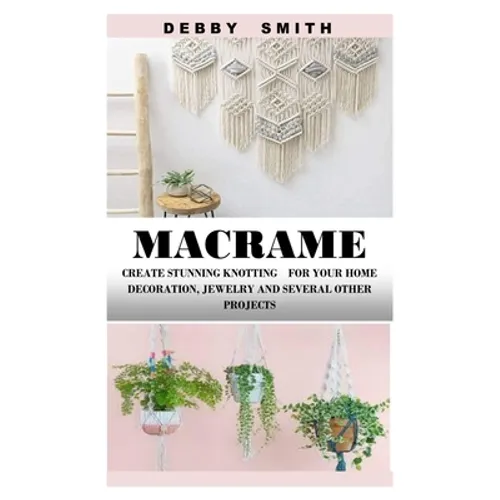 Macrame: Create Stunning Knotting for Your Home Decoration, Jewelry and Several Other Projects - Paperback