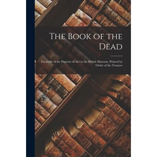 The Book of the Dead; Facsimile of the Papyrus of Ani in the British Museum. Printed by Order of the Trustees - Paperback