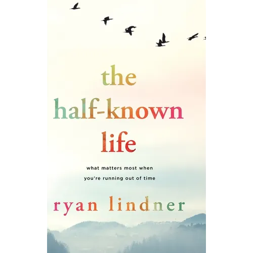 The Half-Known Life: What Matters Most When You're Running Out of Time - Hardcover