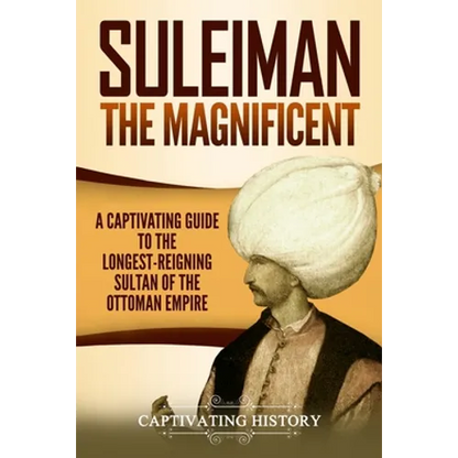 Suleiman the Magnificent: A Captivating Guide to the Longest-Reigning Sultan of the Ottoman Empire - Paperback