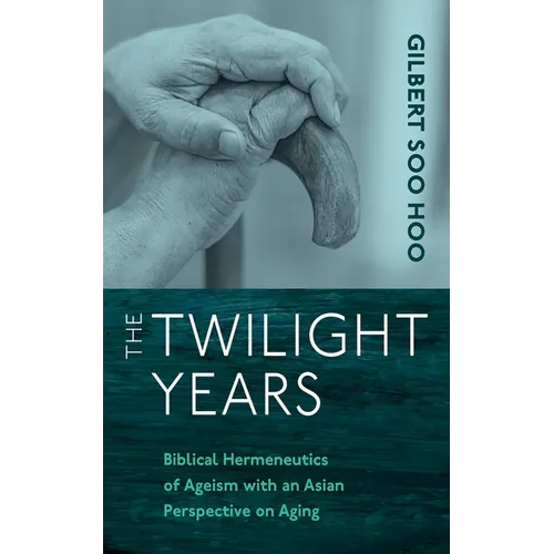 The Twilight Years: Biblical Hermeneutics of Ageism with an Asian Perspective on Aging - Paperback
