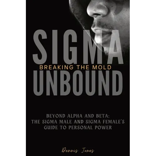 Sigma Unbound: Breaking the Mold: Beyond Alpha and Beta: The Sigma Male and Sigma Female's Guide to Personal Power - Paperback
