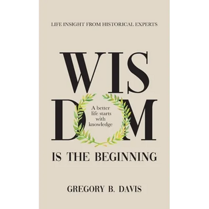 Wisdom is the Beginning: A better life starts with Knowledge, Life Insights from Historical Experts - Paperback