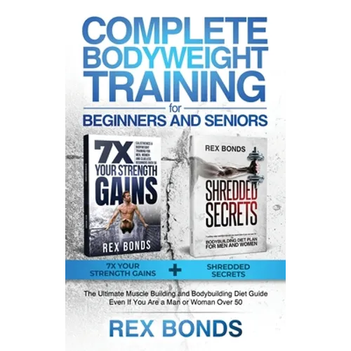Complete Bodyweight Training for Beginners and Seniors: 7x Your Strength Gains + Shredded Secrets: The Ultimate Muscle Building and Bodybuilding Diet - Hardcover
