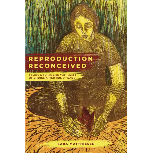 Reproduction Reconceived: Family Making and the Limits of Choice After Roe V. Wade Volume 5 - Hardcover