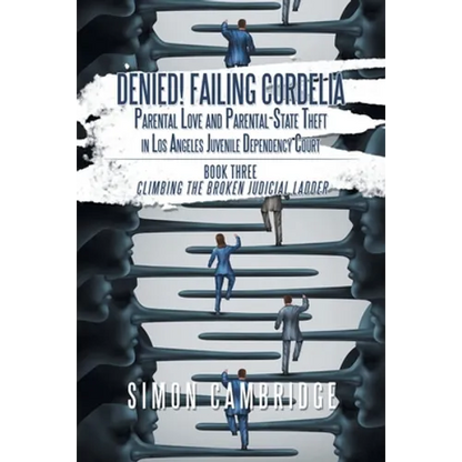 Denied! Failing Cordelia: Parental Love and Parental-State Theft in Los Angeles Juvenile Dependency Court: Book Three: Climbing the Broken Judicial La - Paperback
