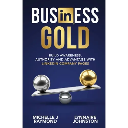 Business Gold - Build Awareness, Authority, and Advantage with LinkedIn Company Pages - Paperback