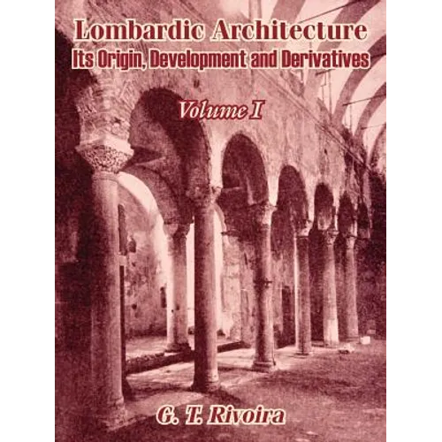 Lombardic Architecture: Its Origin, Development and Derivatives (Volume I) - Paperback