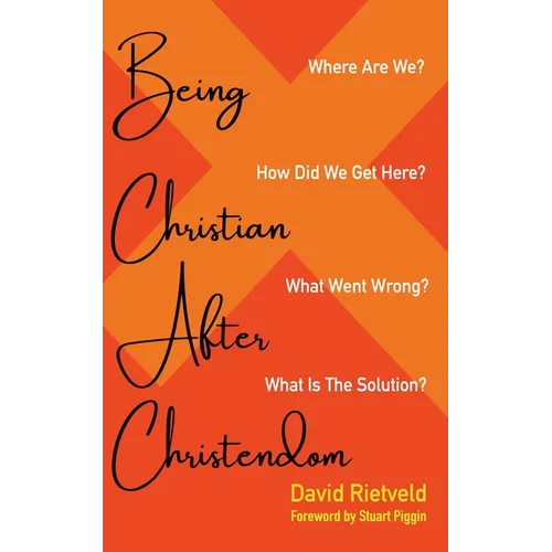 Being Christian After Christendom: Where Are We? How Did We Get Here? What Went Wrong? What Is the Solution? - Paperback