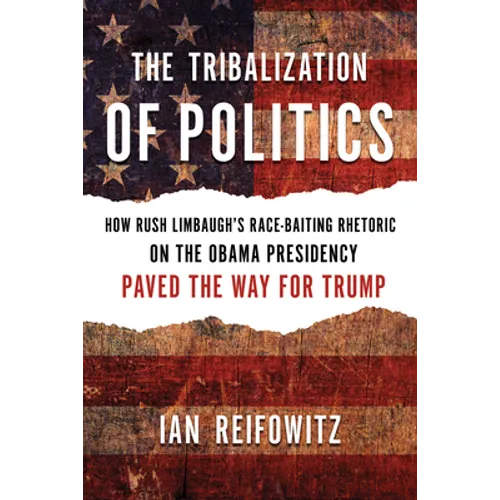 The Tribalization of Politics: How Rush Limbaugh's Race-Baiting Rhetoric on the Obama Presidency Paved the Way for Trump - Paperback