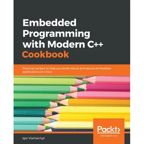 Embedded Programming with C++ Cookbook: Practical recipes to help you build robust and secure embedded applications on Linux - Paperback