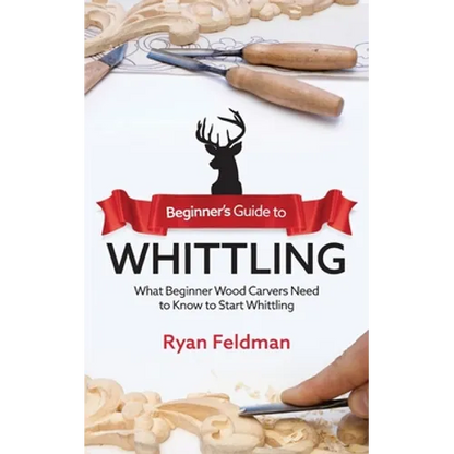 Beginner's Guide to Whittling: What Beginner Wood Carvers Need to Know to Start Whittling - Paperback
