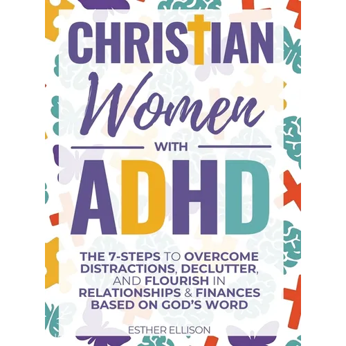 Christian Women with ADHD: The 7-Steps to Overcome Distractions, Declutter, and Flourish in Relationships & Finances Based on God's Word - Hardcover