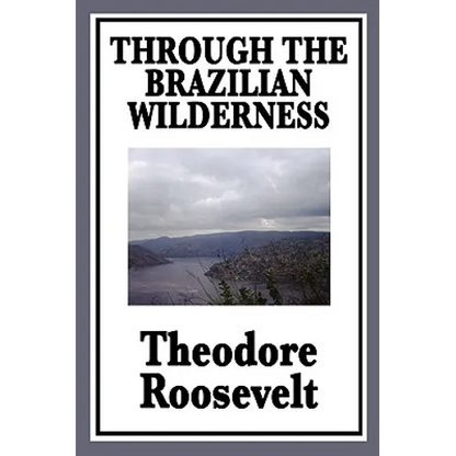 Through the Brazilian Wilderness: Or My Voyage Along the River of Doubt - Paperback