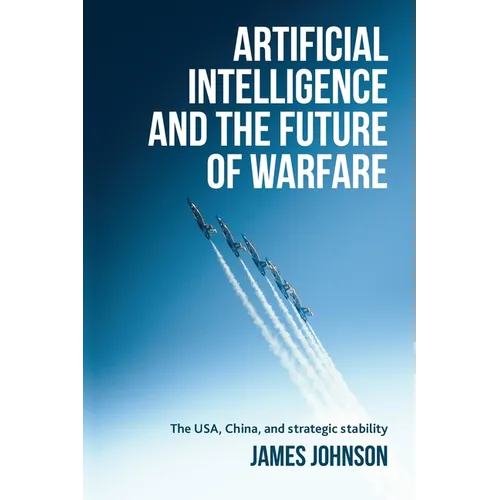 Artificial Intelligence and the Future of Warfare: The Usa, China, and Strategic Stability - Paperback