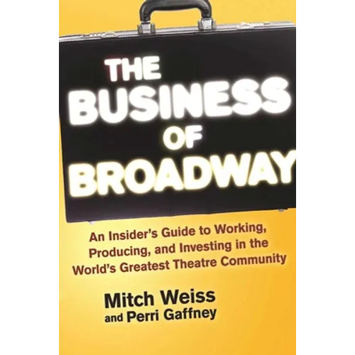 The Business of Broadway: An Insider's Guide to Working, Producing, and Investing in the World's Greatest Theatre Community - Paperback