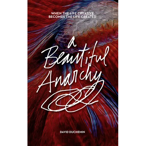 A Beautiful Anarchy: When the Life Creative Becomes the Life Created - Paperback