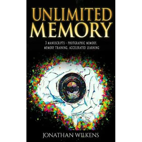 Unlimited Memory: 3 Manuscripts: Photographic Memory, Memory Training & Accelerated Learning - Paperback
