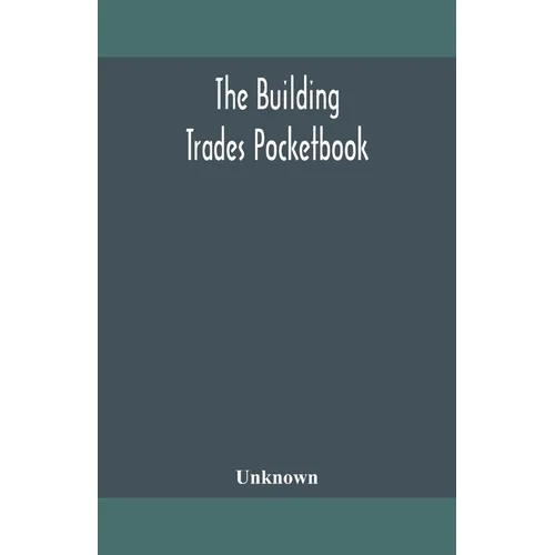 The Building Trades Pocketbook; A Handy Manual Of Reference On Building Construction, Including Structural Design, Masonry, Bricklaying, Carpentry, Jo - Paperback