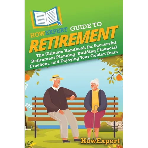 HowExpert Guide to Retirement: The Ultimate Handbook for Successful Retirement Planning, Building Financial Freedom, and Enjoying Your Golden Years - Paperback
