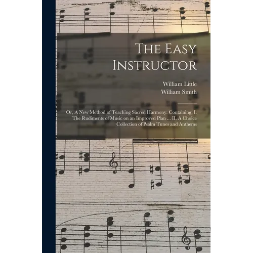 The Easy Instructor: or, A New Method of Teaching Sacred Harmony. Containing, I. The Rudiments of Music on an Improved Plan ... II. A Choic - Paperback